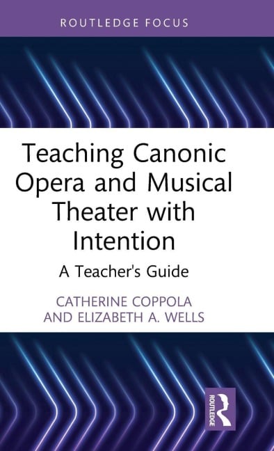 Teaching Canonic Opera and Musical Theater with Intention - Catherine Coppola, Elizabeth A Wells