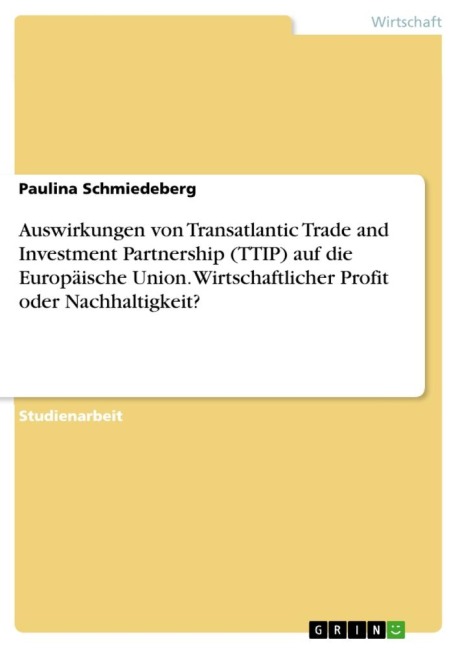 Auswirkungen von Transatlantic Trade and Investment Partnership (TTIP) auf die Europäische Union. Wirtschaftlicher Profit oder Nachhaltigkeit? - Paulina Schmiedeberg
