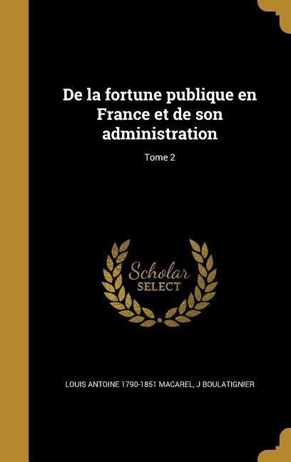 De la fortune publique en France et de son administration; Tome 2 - Louis Antoine Macarel, J. Boulatignier