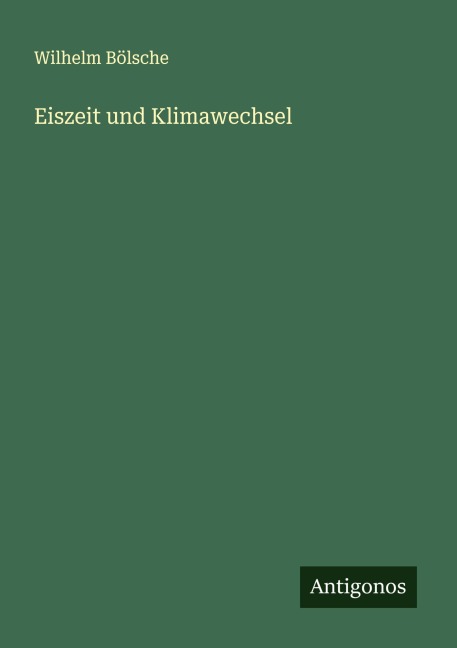 Eiszeit und Klimawechsel - Wilhelm Bölsche