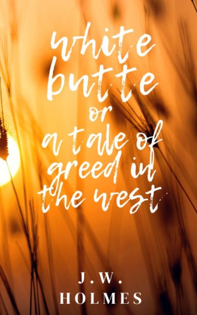 White Butte: Or A Tale Of Greed In The West - J. W. Holmes