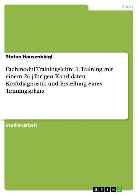Fachmodul Trainingslehre 1. Training mit einem 26-jährigen Kandidaten. Kraftdiagnostik und Erstellung eines Trainingsplans - Stefan Hausenbiegl