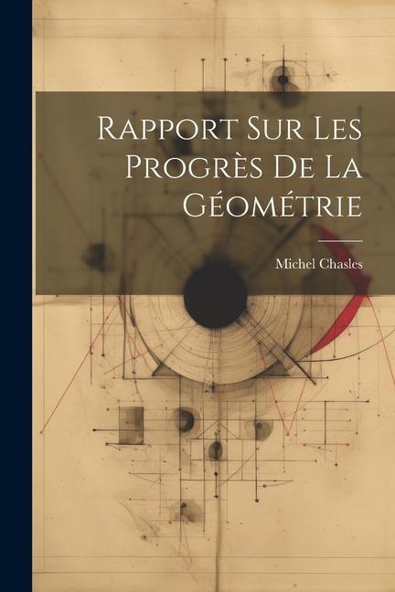 Rapport Sur Les Progrès De La Géométrie - Michel Chasles