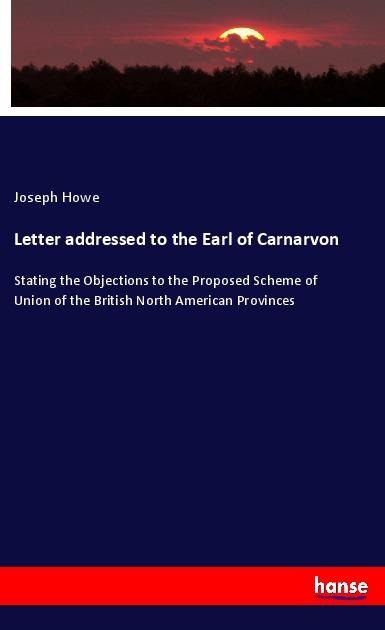 Letter addressed to the Earl of Carnarvon - Joseph Howe