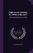 Cover-Bild zum Titel 'Light on our Lessons, or, What is the use?: A Missionary Book for Boys and Girls' von 'G. A. Gollock'