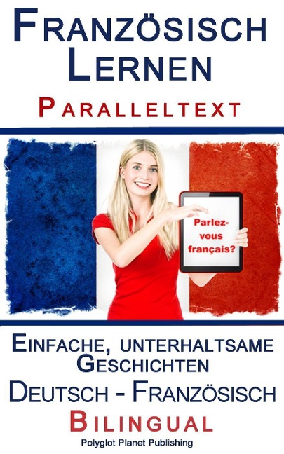 Französisch Lernen I - Paralleltext - Einfache, unterhaltsame Geschichten (Deutsch - Französisch) Bilingual (Französisch Lernen mit Paralleltext, #1) - Polyglot Planet Publishing