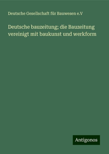 Deutsche bauzeitung; die Bauzeitung vereinigt mit baukunst und werkform - Deutsche Gesellschaft für Bauwesen e. V