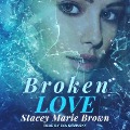 Broken Love Lib/E - Stacey Marie Brown