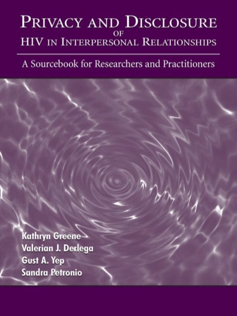 Privacy and Disclosure of Hiv in interpersonal Relationships - Kathryn Greene, Gust A. Yep, Sandra Petronio, Valerian J. Derlega