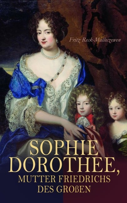 Sophie Dorothee, Mutter Friedrichs des Großen - Fritz Reck-Malleczewen