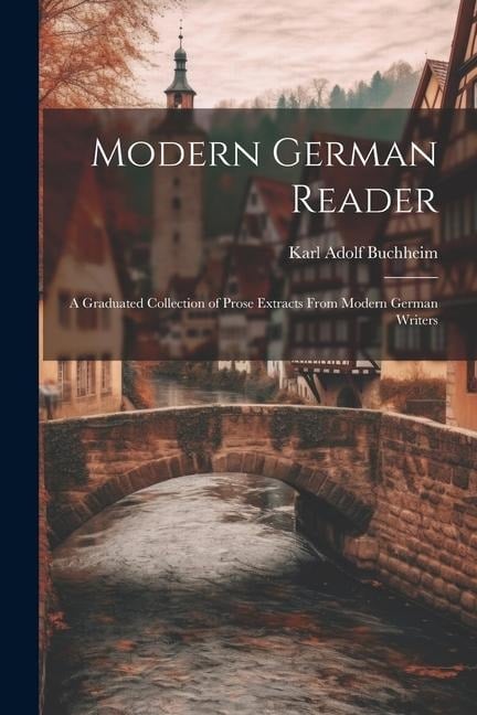 Modern German Reader: A Graduated Collection of Prose Extracts From Modern German Writers - Karl Adolf Buchheim