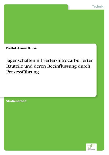 Eigenschaften nitrierter/nitrocarburierter Bauteile und deren Beeinflussung durch Prozessführung - Detlef Armin Kube