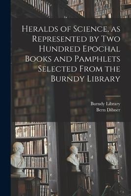 Heralds of Science, as Represented by Two Hundred Epochal Books and Pamphlets Selected From the Burndy Library - Bern Dibner