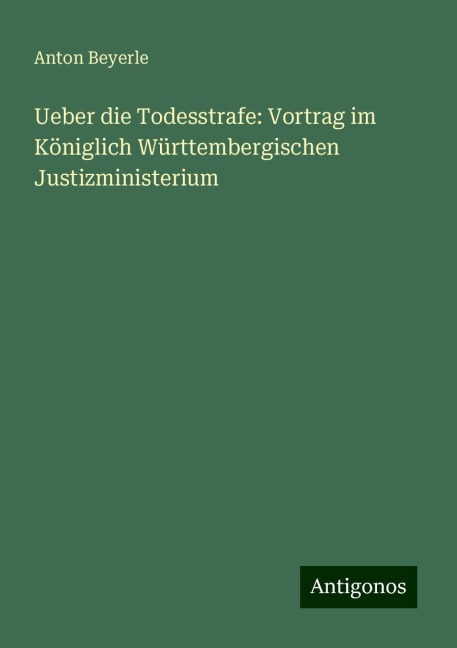 Ueber die Todesstrafe: Vortrag im Königlich Württembergischen Justizministerium - Anton Beyerle