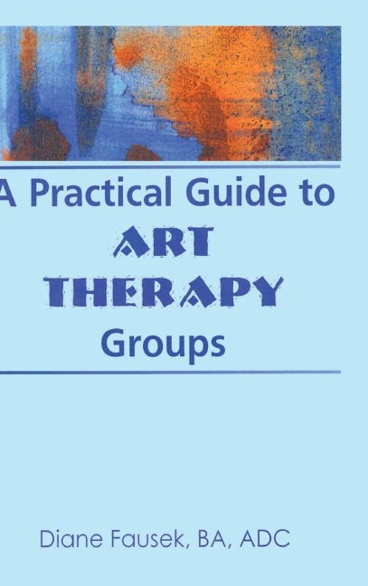 A Practical Guide to Art Therapy Groups - Diane Steinbach