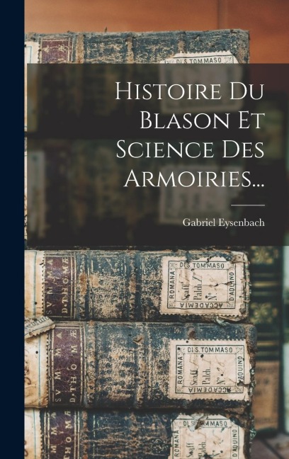 Histoire Du Blason Et Science Des Armoiries... - Gabriel Eysenbach