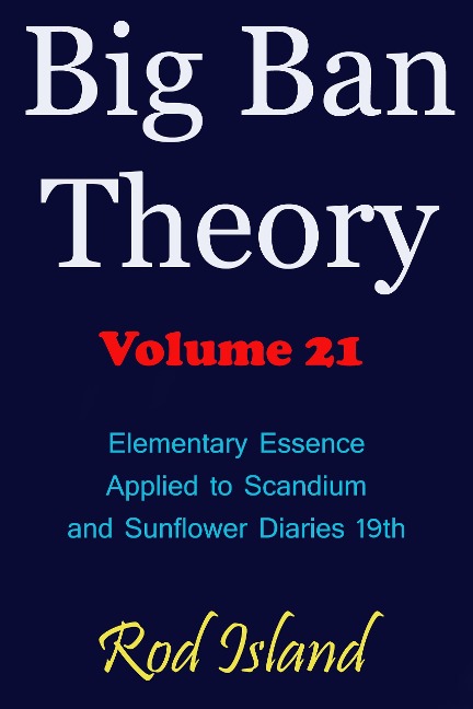 Big Ban Theory: Elementary Essence Applied to Scandium and Sunflower Diaries 18th, Volume 21 - Rod Island