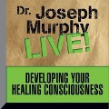 Developing Your Healing Consciousness: Dr. Joseph Murphy Live! - Joseph Murphy