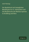 Der Musikdruck mit beweglichen Metalltypen im 16. Jahrhundert und die Musikdrucke des Mathias Apiarius in Straßburg und Bern - Adolf Thürlings