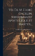 Cover-Bild zum Titel 'Vie De M. L'abbé Gagelin, Missionnaire Apostolique Et Martyr...' von 'Jean-Baptiste Simon Jacquenet'