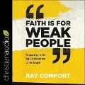 Faith Is for Weak People: Responding to the Top 20 Objections to the Gospel - Ray Comfort