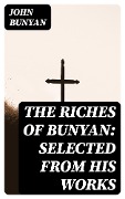 The Riches of Bunyan: Selected from His Works - John Bunyan