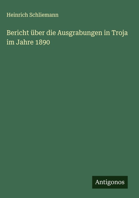 Bericht über die Ausgrabungen in Troja im Jahre 1890 - Heinrich Schliemann