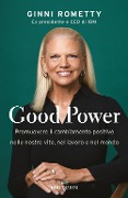 Cover-Bild zum Titel 'Good power. Promuovere il cambiamento positivo nelle nostre vite, nel lavoro e nel mondo' von 'Ginni Rometty'