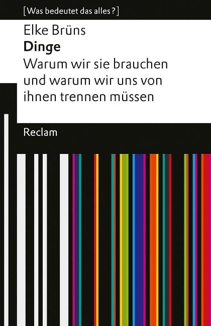 Dinge. Warum wir sie brauchen und warum wir uns von ihnen trennen müssen. [Was bedeutet das alles?] - Elke Brüns