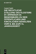 Die rechtliche Stellung des Klosters St. Emmeram in Regensburg zu den öffentlichen und kirchlichen Gewalten vom 9. bis zum 14. Jahrhundert - Rudolf Budde