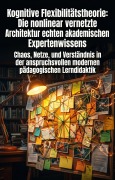 Cover-Bild zum Titel 'Kognitive Flexibilitätstheorie: Die nonlinear vernetzte Architektur echten akademischen Expertenwissens' von 'Margaretha Keudel'