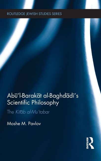 Ab¿'l-Barak¿t al-Baghd¿d¿'s Scientific Philosophy - Moshe Pavlov