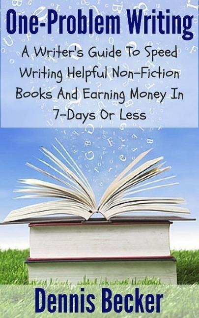 One Problem Writing: A Writer's Guide To Speed-Writing Helpful Non-Fiction Books And Earning Money In 7-Days Or Less - Dennis Becker