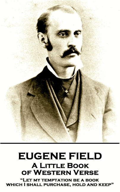 Eugene Field - A Little Book of Western Verse: "Let my temptation be a book, which I shall purchase, hold and keep" - Eugene Field