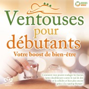 Cover-Bild zum Titel 'Ventouses pour débutants - Votre boost de bien-être: Comment vous pouvez soulager les fascias, lutter durablement contre le mal de dos et la cellulite et bien plus encore grâce à la cupping therapy !' von 'Health BodySystem'