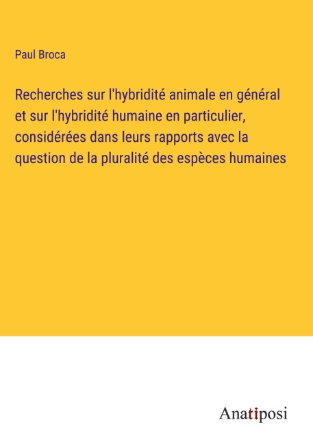 Recherches sur l'hybridité animale en général et sur l'hybridité humaine en particulier, considérées dans leurs rapports avec la question de la pluralité des espèces humaines - Paul Broca