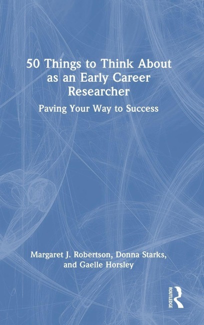 50 Things to Think About as an Early Career Researcher - Donna Starks, Gaelle Horsley, Margaret J. Robertson