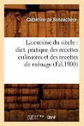 La Cuisine Du Siècle: Dict. Pratique Des Recettes Culinaires Et Des Recettes de Ménage (Éd.1900) - Catherine de Bonnechère