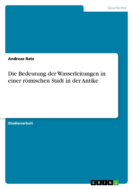 Die Bedeutung der Wasserleitungen in einer römischen Stadt in der Antike - Andreas Ratz