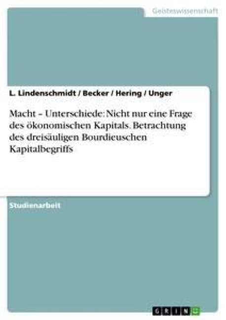 Macht - Unterschiede: Nicht nur eine Frage des ökonomischen Kapitals. Betrachtung des dreisäuligen Bourdieuschen Kapitalbegriffs - L. Lindenschmidt, Unger, Hering, Becker
