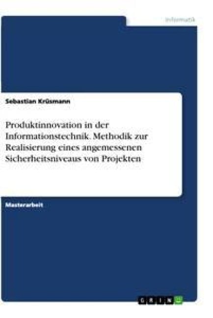 Produktinnovation in der Informationstechnik. Methodik zur Realisierung eines angemessenen Sicherheitsniveaus von Projekten - Sebastian Krüsmann
