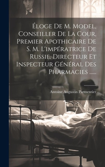 Éloge De M. Model, Conseiller De La Cour, Premier Apothicaire De S. M. L'impératrice De Russie, Directeur Et Inspecteur Général Des Pharmacies ...... - Antoine Augustin Parmentier