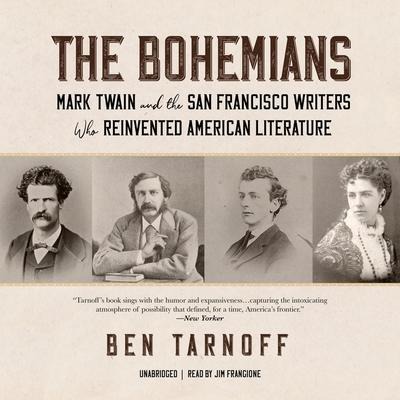 The Bohemians: Mark Twain and the San Francisco Writers Who Reinvented American Literature - Ben Tarnoff