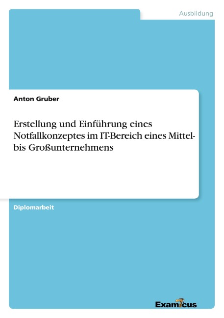 Erstellung und Einführung eines Notfallkonzeptes im IT-Bereich eines Mittel- bis Großunternehmens - Anton Gruber