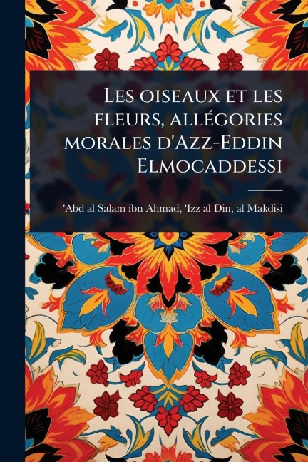 Les oiseaux et les fleurs, allÃ(c)gories morales d'Azz-Eddin Elmocaddessi - 
