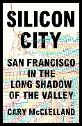 Silicon City: San Francisco in the Long Shadow of the Valley - Cary Mcclelland