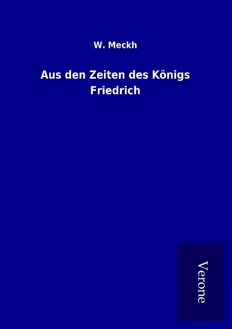 Aus den Zeiten des Königs Friedrich - W. Meckh