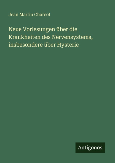 Neue Vorlesungen über die Krankheiten des Nervensystems, insbesondere über Hysterie - Jean Martin Charcot