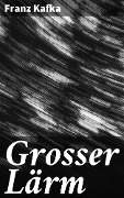 Cover-Bild zum Titel 'Grosser Lärm' von 'Franz Kafka'