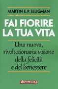 Fai fiorire la tua vita. Una nuova, rivoluzionaria visione della felicità e del benessere - Martin E. P. Seligman